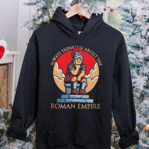 Always thinking about the Roman Empire hoodie, sweater, longsleeve, shirt v-neck, t-shirt