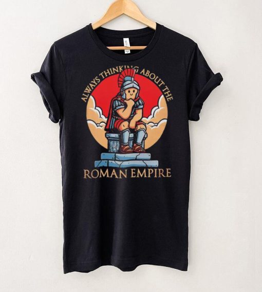 Always thinking about the Roman Empire hoodie, sweater, longsleeve, shirt v-neck, t-shirt