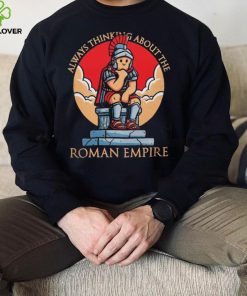 Always thinking about the Roman Empire hoodie, sweater, longsleeve, shirt v-neck, t-shirt