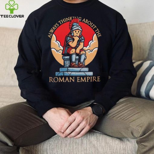 Always thinking about the Roman Empire hoodie, sweater, longsleeve, shirt v-neck, t-shirt