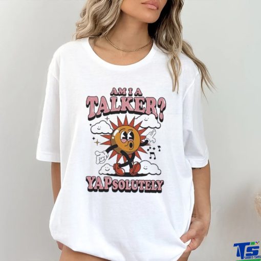 Am I A Talker Yapsolutely Shirt