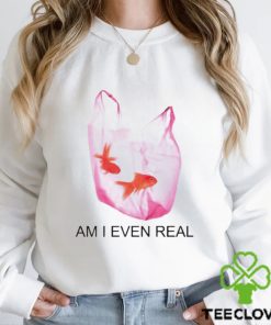 Am I Even Real shirt