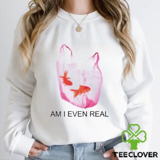 Am I Even Real hoodie, sweater, longsleeve, shirt v-neck, t-shirt