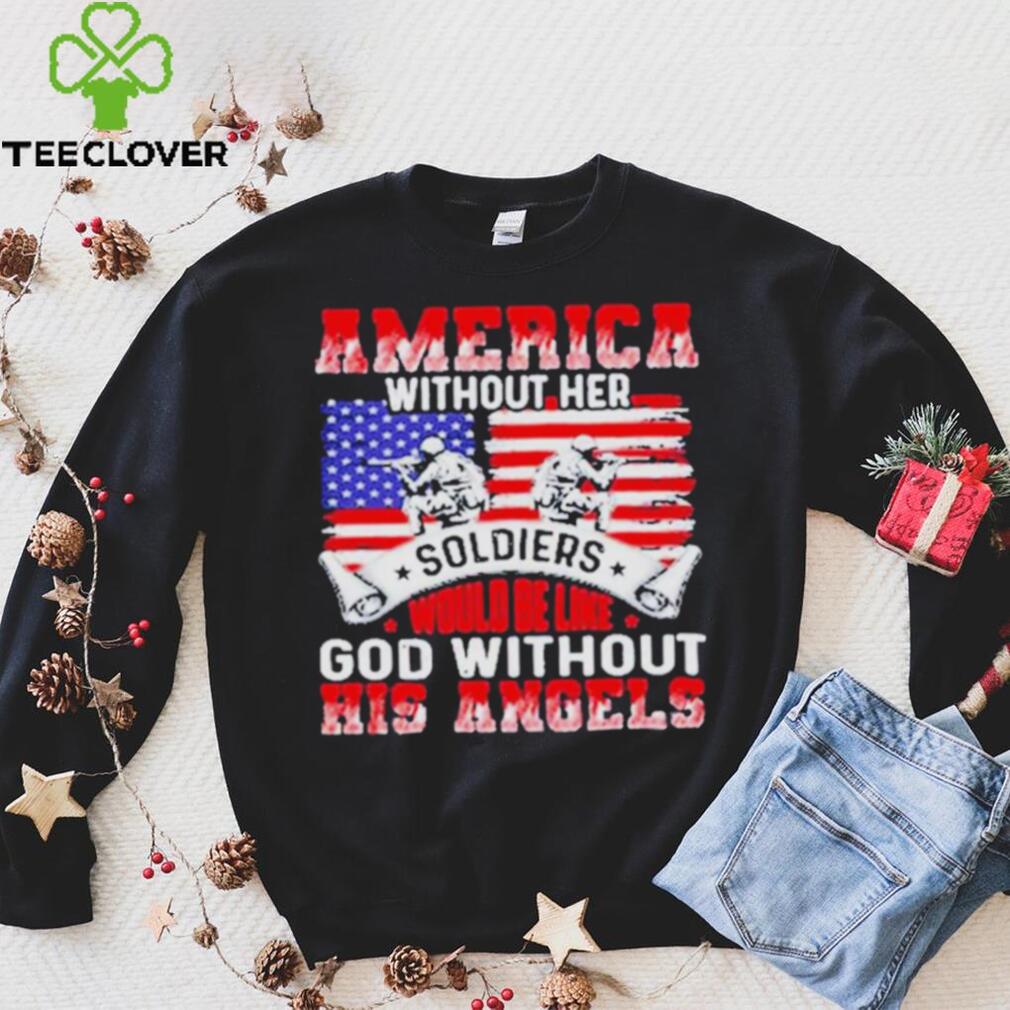 America Without Her Soldiers Would Be Like God Without His Angels Shirt