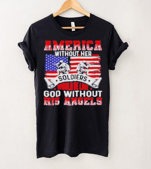 America Without Her Soldiers Would Be Like God Without His Angels Shirt