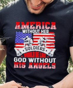 America Without Her Soldiers Would Be Like God Without His Angels Shirt