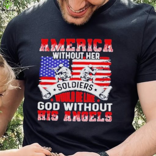 America Without Her Soldiers Would Be Like God Without His Angels Shirt