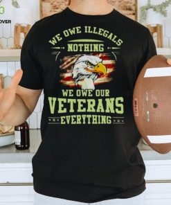 American Eagle Flag We Owe Illegals Nothing We Owe Our Veterans Everything T Shirt