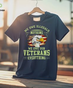 American Eagle Flag We Owe Illegals Nothing We Owe Our Veterans Everything T Shirt