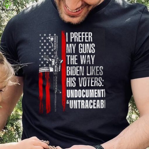 American Flag I Prefer My Guns The Way Biden Likes His Voters Undocumented Untraceable Shirt