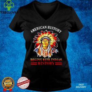 American History Begins With Indian History Native T shirt