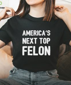 America’s next top felon shirt