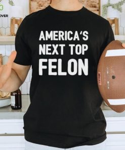 America’s next top felon shirt