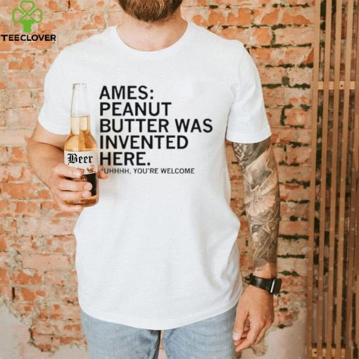 Ames Peanut Butter Was Invented Here shirt