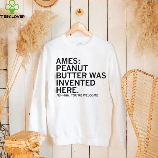 Ames Peanut Butter Was Invented Here shirt