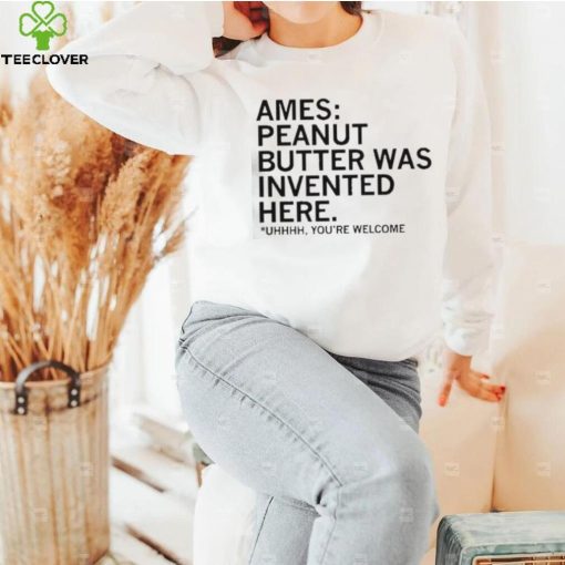 Ames Peanut Butter Was Invented Here shirt
