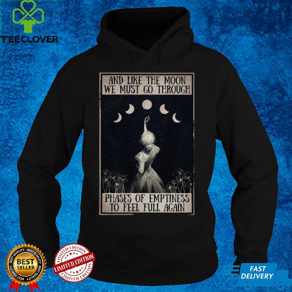 And Like The Moon We Must Go Through Phases Of Emptiness To Feel Full Again Shirt tee
