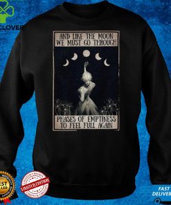 And Like The Moon We Must Go Through Phases Of Emptiness To Feel Full Again Shirt tee