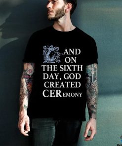 And On The Sixth Day God Created Ceremony Shirt