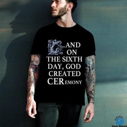 And On The Sixth Day God Created Ceremony Shirt