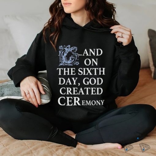 And On The Sixth Day God Created Ceremony Shirt