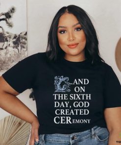 And On The Sixth Day God Created Ceremony Shirt