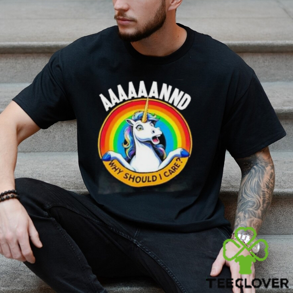 And Why Should I Care Unicorn Rainbow Shirt And Why Should I Care Unicorn Rainbow Shirt