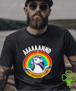 And Why Should I Care Unicorn Rainbow Shirt