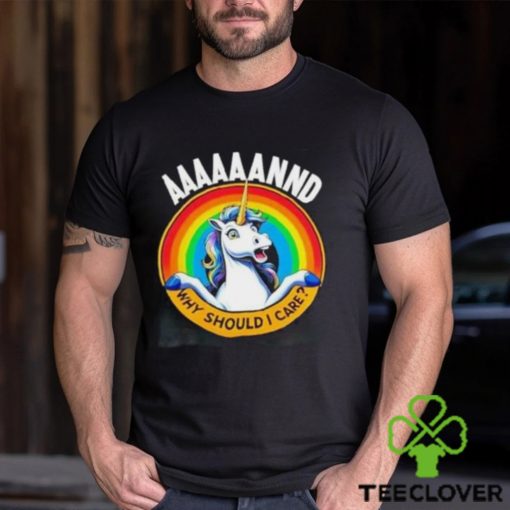 And Why Should I Care Unicorn Rainbow Shirt