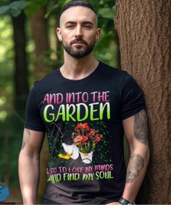 And into the garden I go to lose my minds and find my soul hoodie, sweater, longsleeve, shirt v-neck, t-shirt