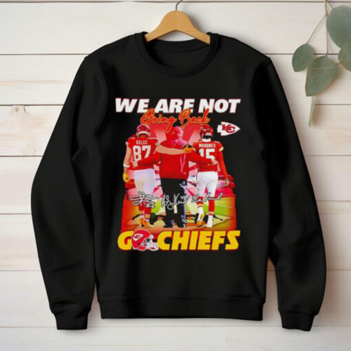 Andy Reid Travis Kelce Patrick Mahomes we are not going back go Chiefs signatures hoodie, sweater, longsleeve, shirt v-neck, t-shirt