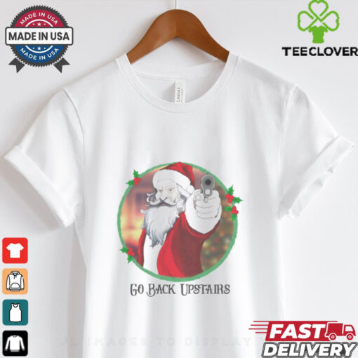 Angry Santa gun go back upstairs Christmas shirt