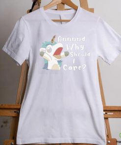 Annnd Why Should I Care Shirt