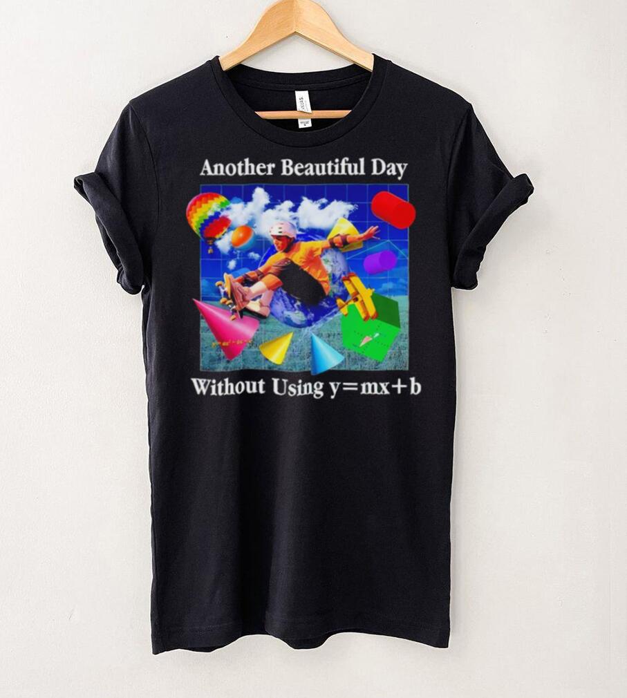 Another beautiful day without using y = mx+b shirt Another beautiful day without using y = mx+b shirt