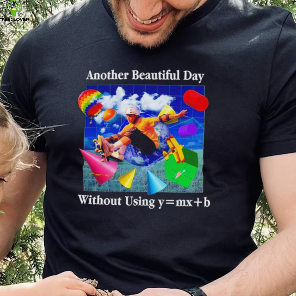 Another beautiful day without using y = mx+b shirt Another beautiful day without using y = mx+b shirt