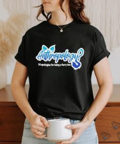 Anthropology I’d Apologize For Being A Furry Too Shirt