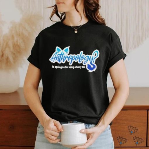 Anthropology I’d Apologize For Being A Furry Too Shirt