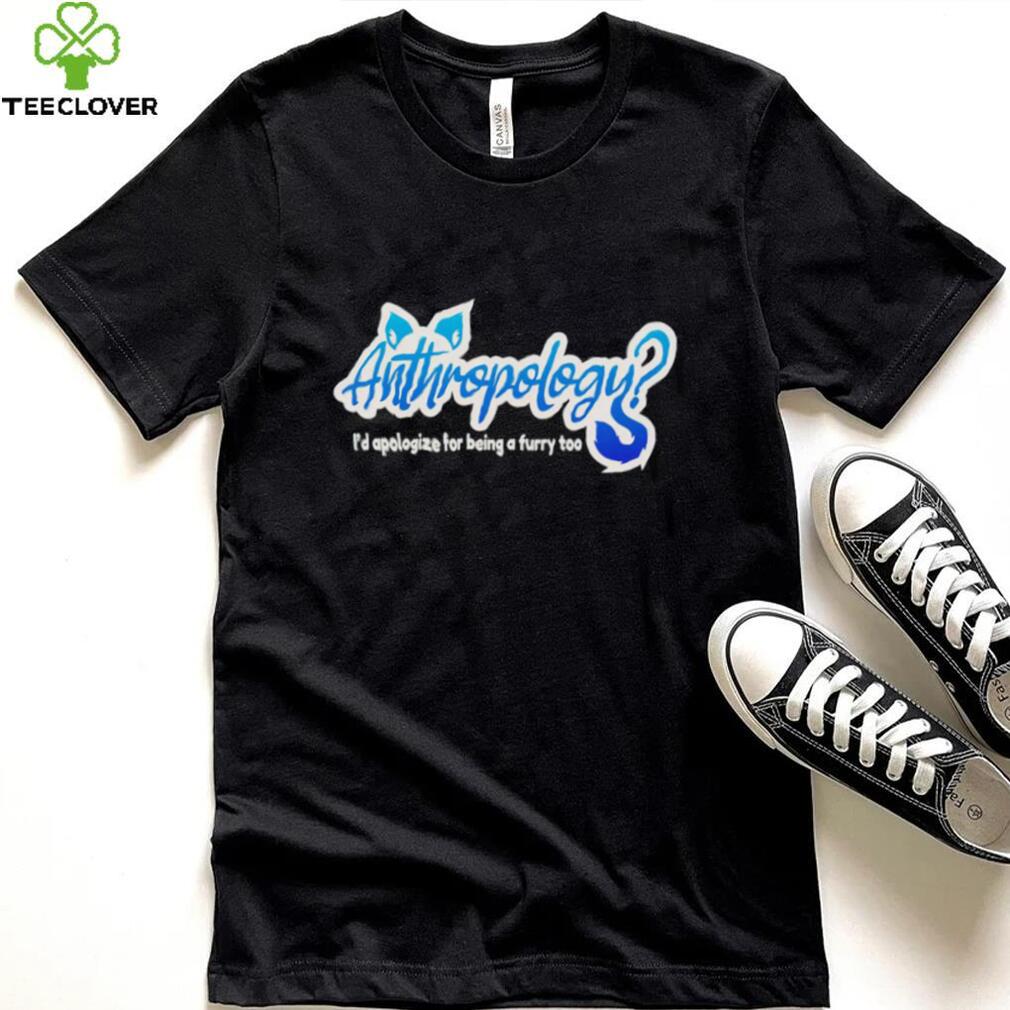 Anthropology i’d apologize for being a furry too shirt Anthropology i’d apologize for being a furry too shirt