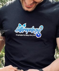 Anthropology i’d apologize for being a furry too shirt