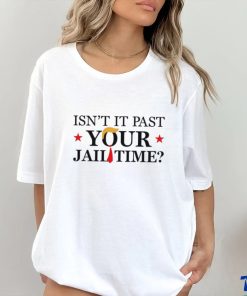 Anti Trump Isn’t It Past Your Jail Time Shirt