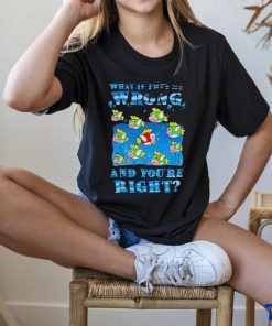 Cheep Cheep what if they’re wrong and you’re right shirt 1 Cheep Cheep what if they’re wrong and you’re right shirt