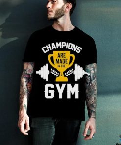 Are Made in the Champions Gym Shirt