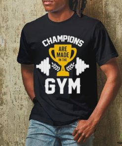 Are Made in the Champions Gym Shirt 1 Are Made in the Champions Gym Shirt