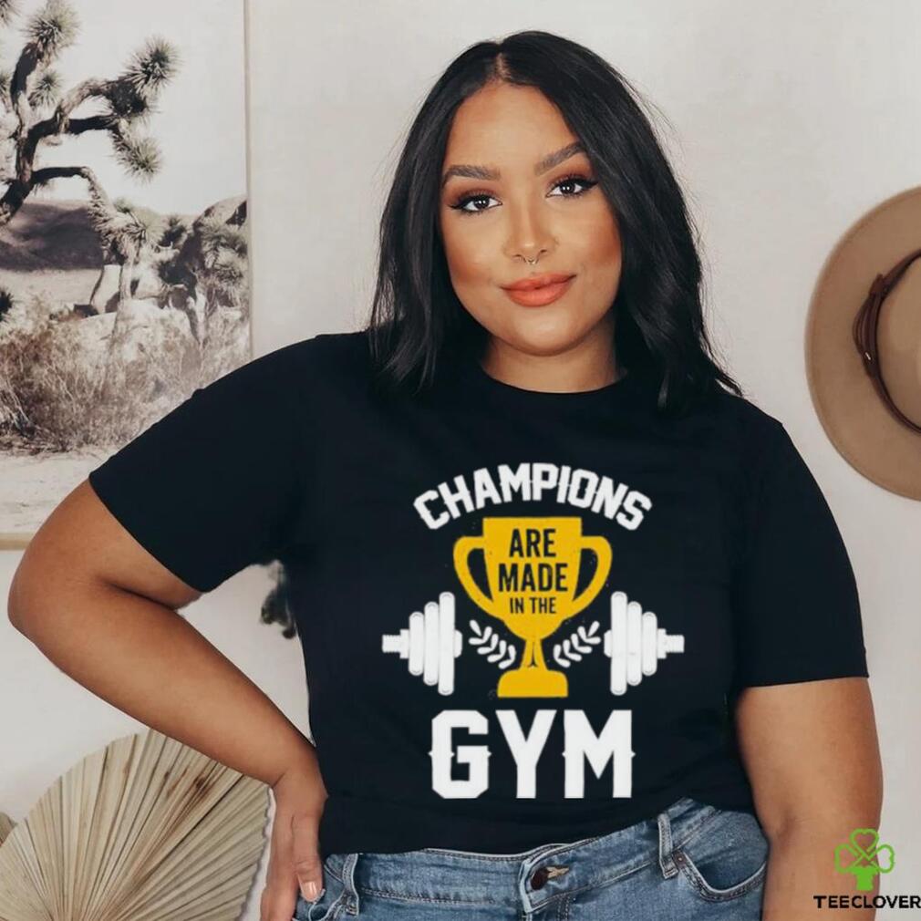 Are Made in the Champions Gym Shirt Are Made in the Champions Gym Shirt