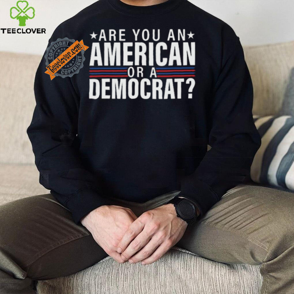 Are You An American Or A Democrat Shirt Are You An American Or A Democrat Shirt