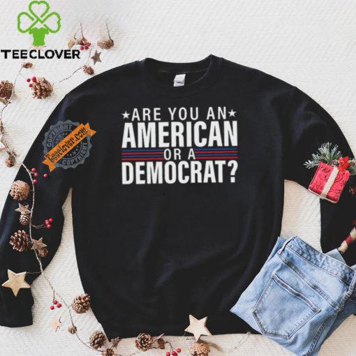 Are You An American Or A Democrat Shirt