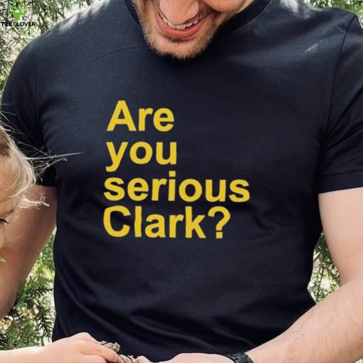 Are You Serious Clark hoodie, sweater, longsleeve, shirt v-neck, t-shirt