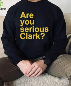Are You Serious Clark hoodie, sweater, longsleeve, shirt v-neck, t-shirt