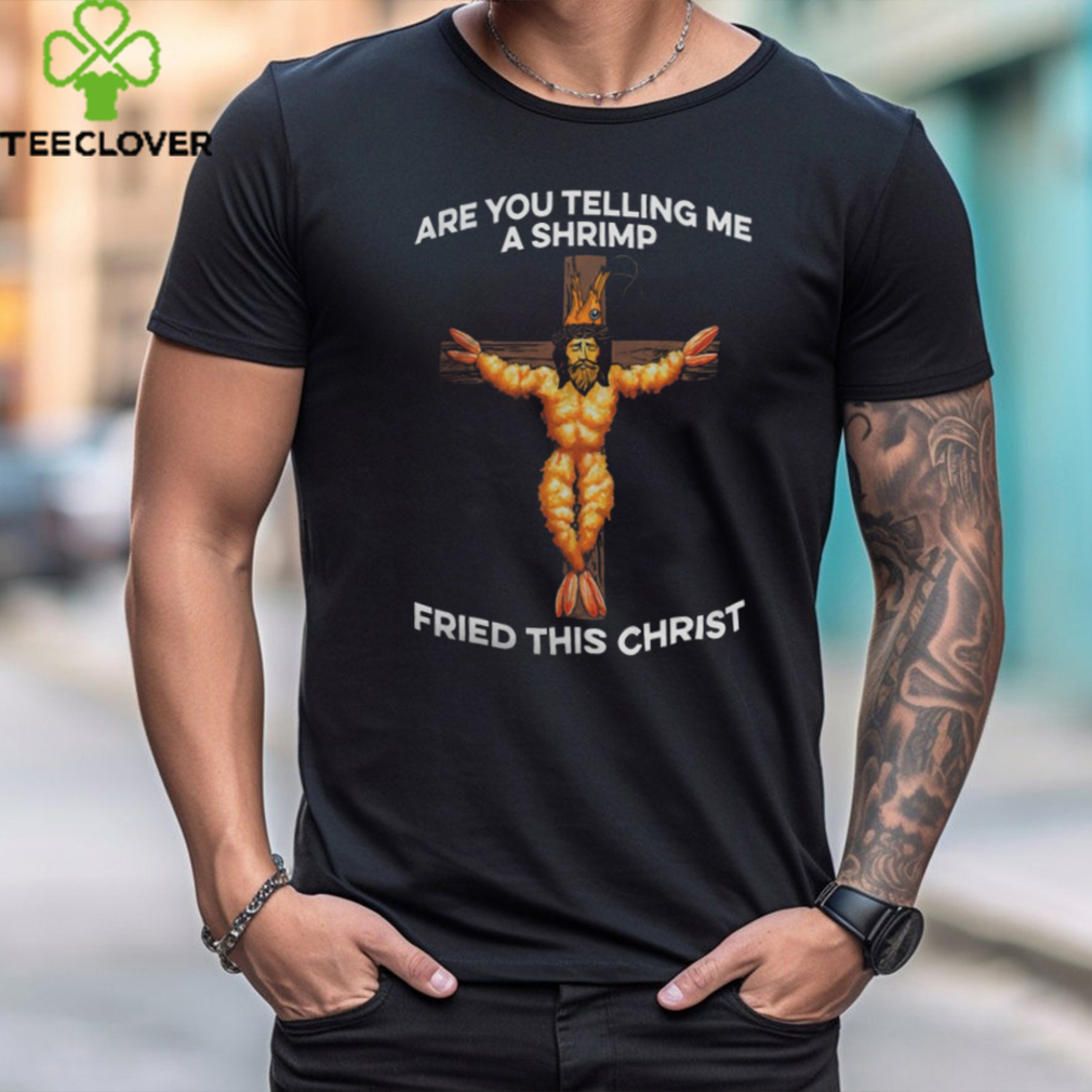 Are You Telling Me a Shrimp Fried This Christ Shirt Are You Telling Me a Shrimp Fried This Christ Shirt