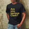 Are you serious Clark t hoodie, sweater, longsleeve, shirt v-neck, t-shirt